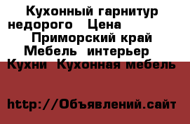 Кухонный гарнитур недорого › Цена ­ 14 000 - Приморский край Мебель, интерьер » Кухни. Кухонная мебель   